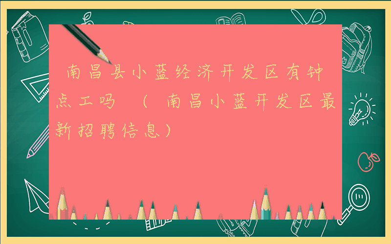 南昌县小蓝经济开发区有钟点工吗 (南昌小蓝开发区最新招聘信息)